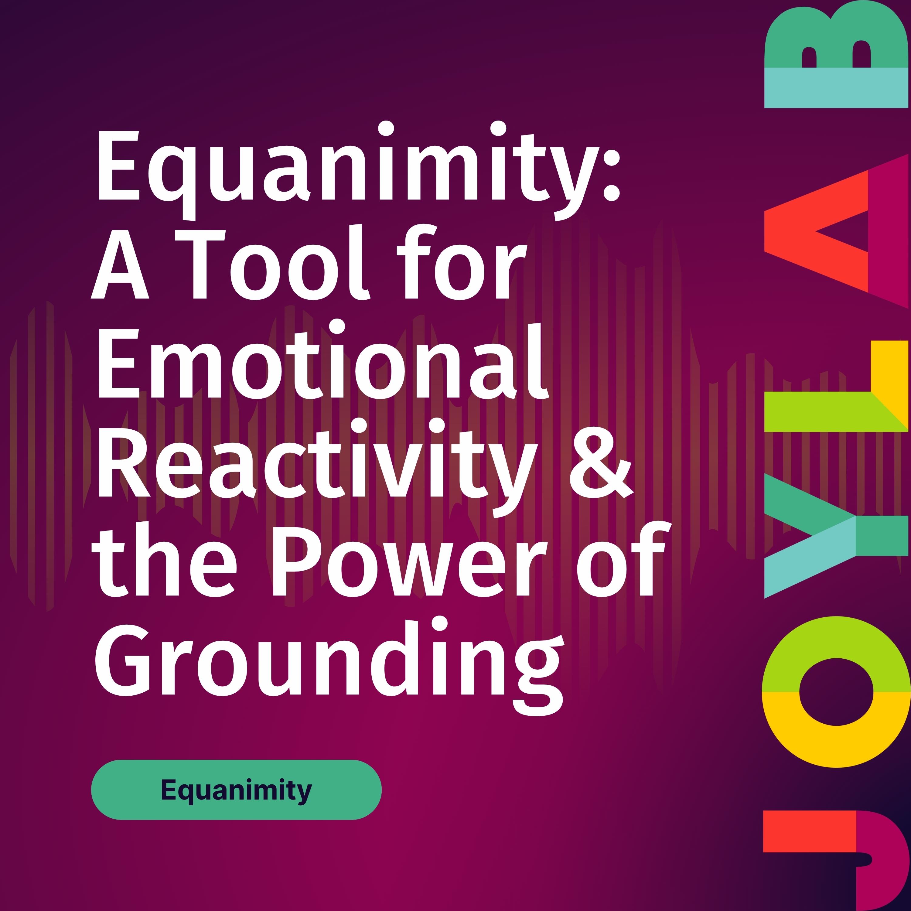 Equanimity A Tool for Emotional Reactivity and the Power of Grounding
