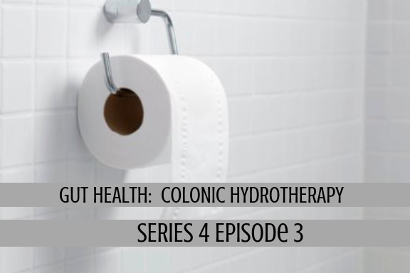 GUT HEALTH: Colonic Hydrotherapy (S4,E3)