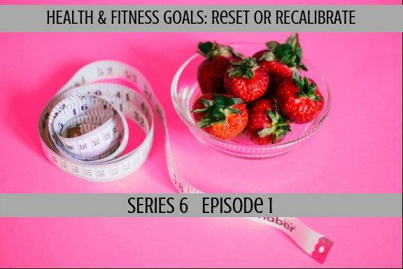 Health & Fitness Goals: Reset or Re-calibrate (S6,Ep1)