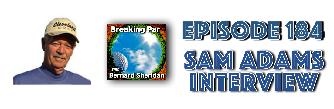 Breaking Par with Bernard Sheridan Episode 184 Sam Adams Interview