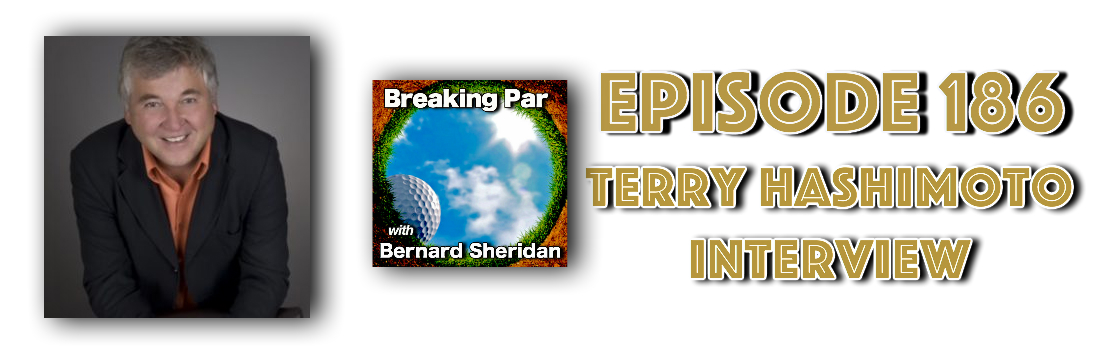 Breaking Par with Bernard Sheridan 186 Terry Hashimoto Interview