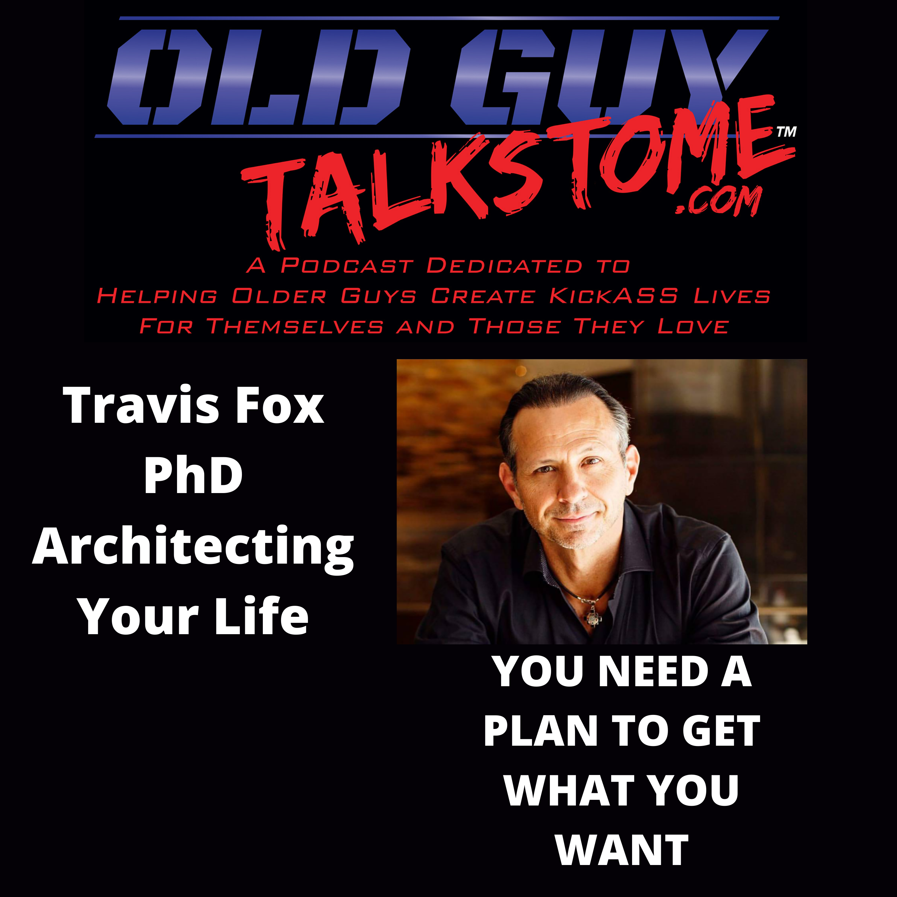 OldGuyTalksToMe - Travis Fox PhD Architecting Your Life