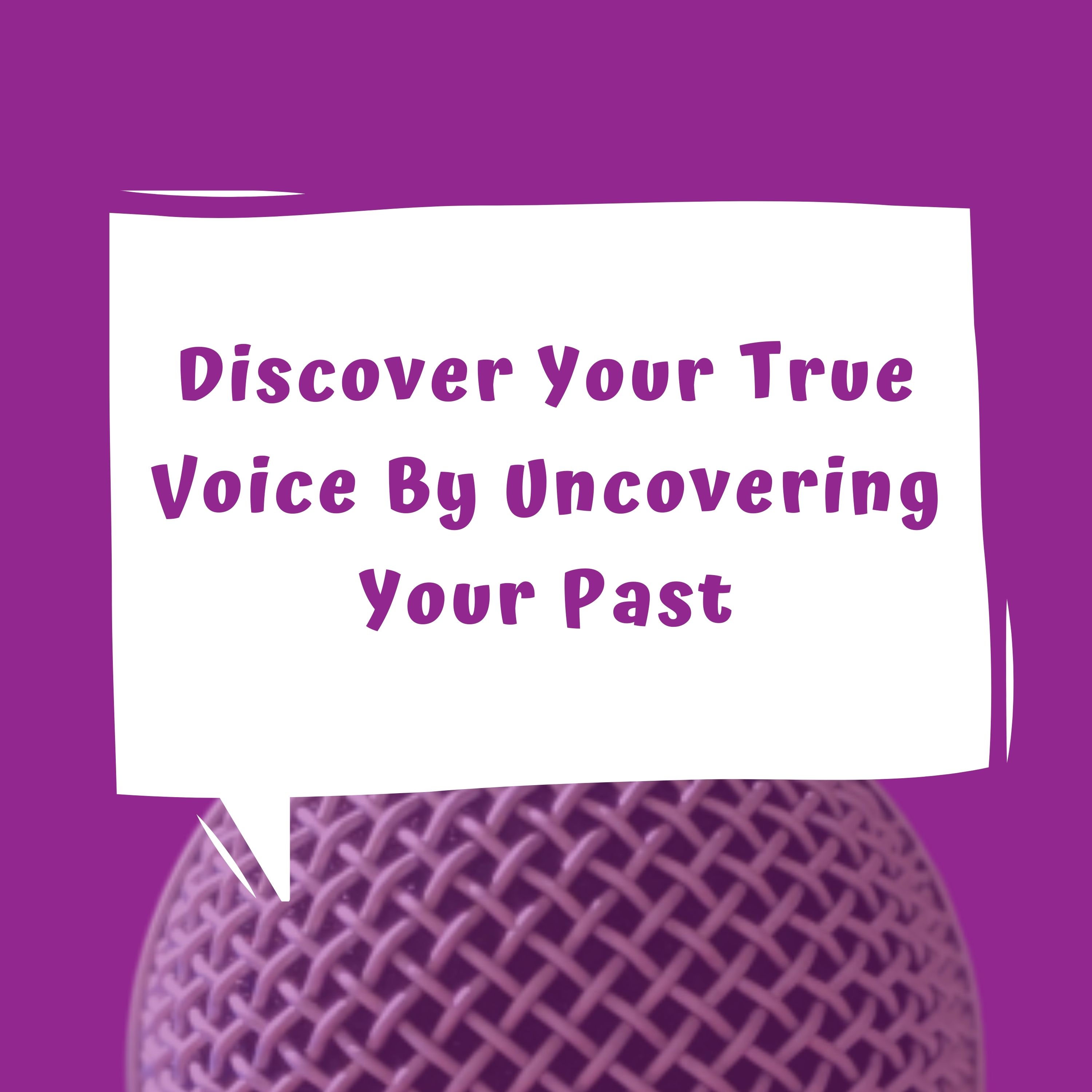 Discover Your True Voice By Uncovering Your Past Discover Your True Voice By Uncovering Your Past