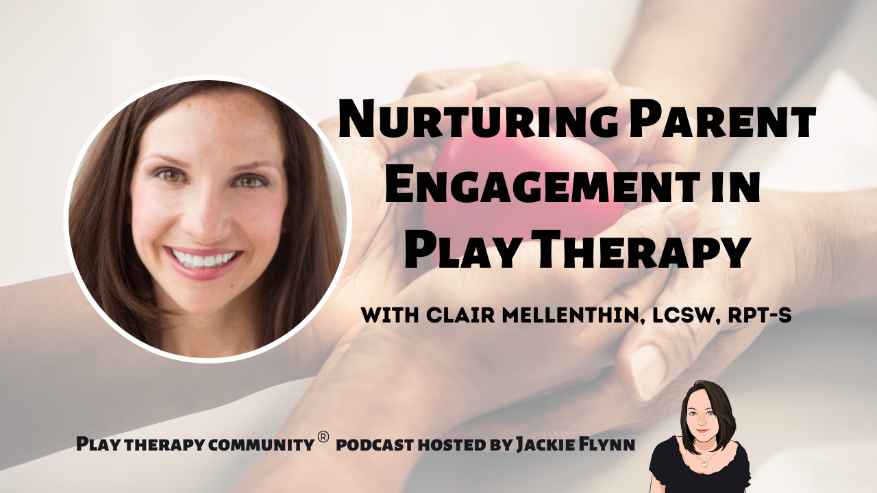 77: Nurturing Parent Engagement in Play Therapy with Clair Mellethin